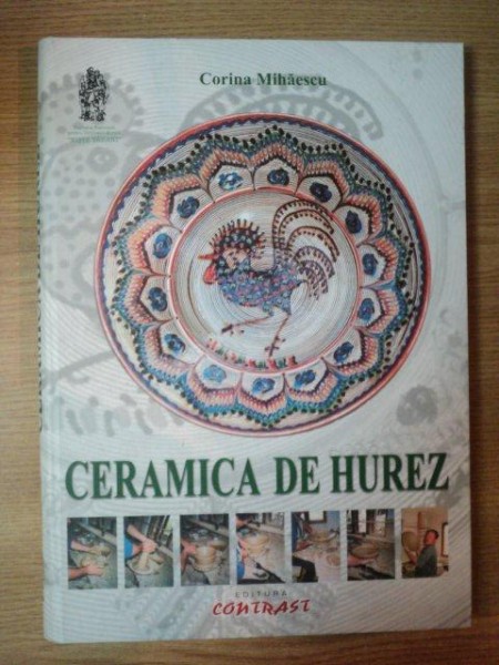 CERAMICA DE HUREZ , LUTUL - MRACOL SI DEVENIRE de CORINA MIHAESCU , 2005