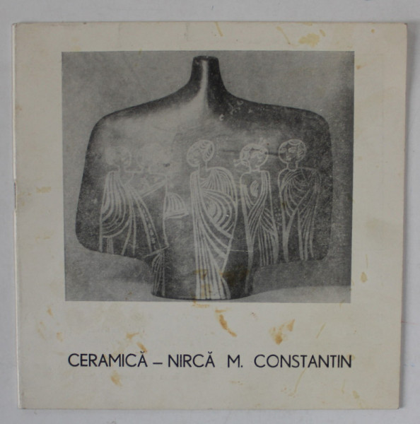 CERAMICA - NIRCA M. CONSTANTIN , CATALOG DE EXPOZITIE , ANII ' 70