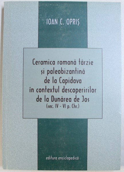 CERAMICA ROMANA TARZIE SI PALEOBIZANTINA DE LA CAPIDAVA IN CONTEXTUL DESCOPERIRILOR DE LA DUNAREA DE JOS ( SEC . IV - VI p. CHR . ) de IOAN C. OPRIS , 2003