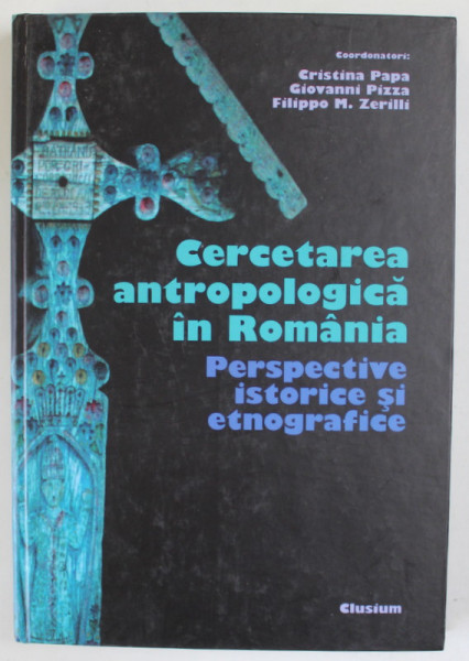 CERCETAREA ANTROPOLOGICA IN ROMANIA , PERSPECTIVE ISTORICE SI ETNOGRAFICE de CRISTINA  PAPA ...FILIPPO M. ZERILLI , 2004
