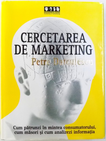 CERCETAREA DE MARKETING  - CUM PATRUNZI IN MINTEA CONSUMATORULUI , CUM MASORI SI CUM ANALIZEZI INFORMATIA de PETRE DATCULESCU , 2006