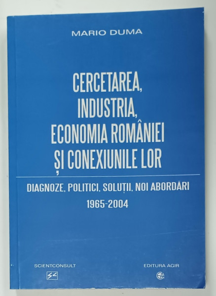 CERCETAREA , INDUSTRIA , ECONOMIA ROMANIEI SI CONEXIUNILE LOR de MARIO DUMA , 1965 -2004 , APARUTA  2004