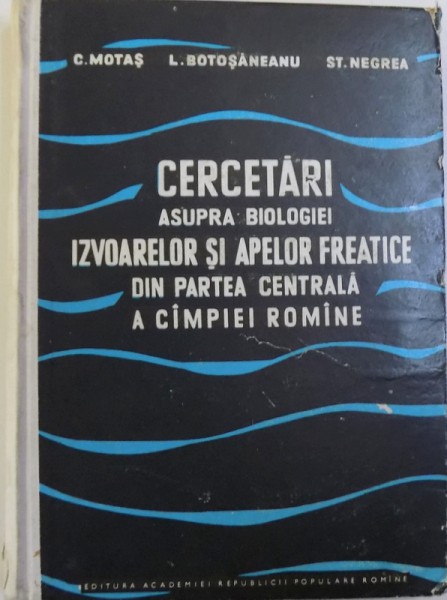 CERCETARI ASUPRA BIOLOGIEI IZVOARELOR SI APELOR FREATICE DIN PARTEA CENTRALA A CIMPIEI ROMINE de C. MOTAS ...ST. NEGREA , 1962