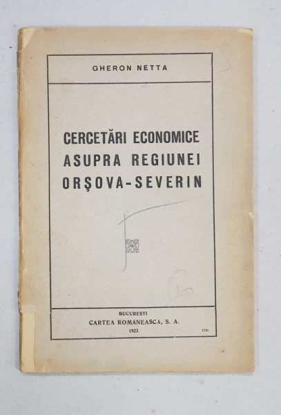 CERCETARI ECONOMICE ASUPRA REGIUNEI ORSOVA-SEVERIN de GHERON NETTA - BUCURESTI, 1923