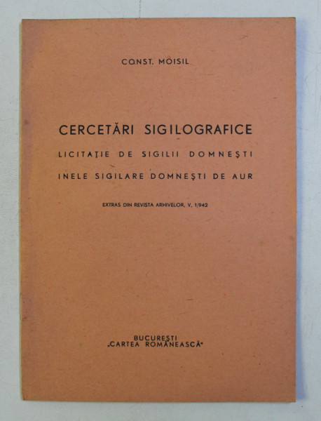 CERCETARI SIGILOGRAFICE - LICITATIE DE SIGILII DOMNESTI , INELE SIGILARE DOMNESTI DE AUR de CONST. MOISIL , 1942