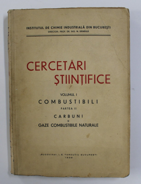 CERCETARI STIINTIFICE - VOLUMUL I - COMBUSTIBILI , PARTEA II - CARBUNI SI GAZE COMBUSTIBILE NATURALE , TEXT IN ROMANA SI GERMANA , 1939