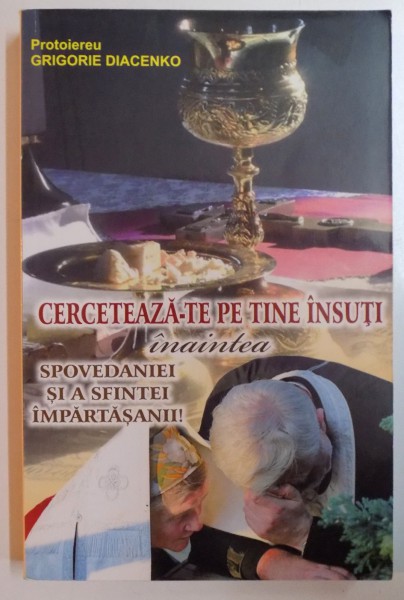 CERCETEAZA-TE PE TINE INSUTI INAINTEA SPOVEDANIEI SI A SFINTEI IMPARTASANII ! de GRIGORIE DIACENKO , 2012