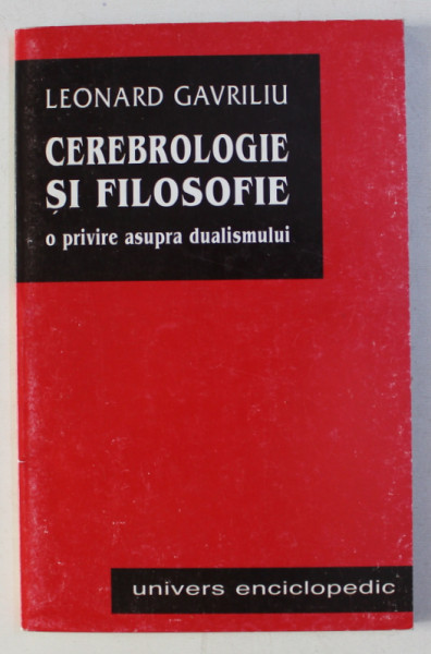 CEREBROLOGIE SI FILOSOFIE - O PRIVIRE ASUPRA DUALISMULUI de LEONARD GAVRILIU , 2000