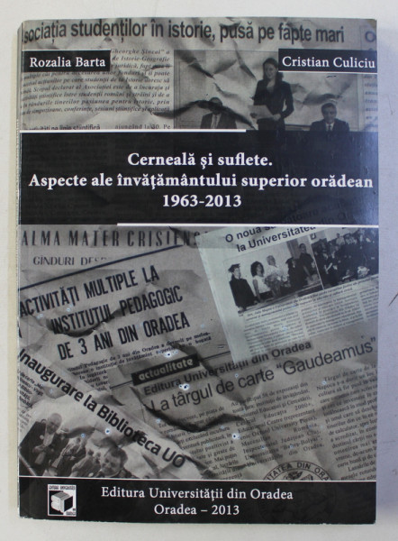 CERNEALA SI SUFLETE. ASPECTE ALE INVATAMANTULUI SUPERIOR ORADEAN , 1963 - 2013 de CRISTIAN CULICIU , 2013