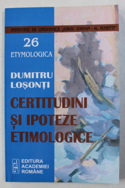 CERTITUDINI SI IPOTEZE ETIMOLOGICE de DUMITRU LOSONTI , 2007