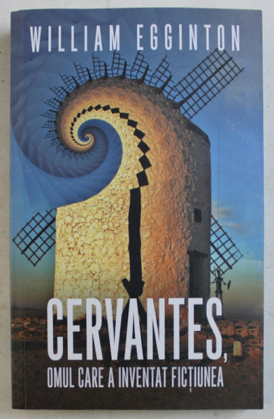 CERVANTES , OMUL CARE A INVENTAT FICTIUNEA de WILLIAM EGGINTON , 2019