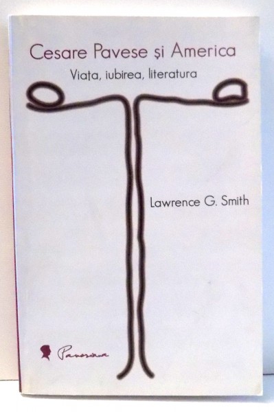 CESARE PAVESE SI AMERICA VIATA, IUBIREA, LITERATURA de LAWRENCE G. SMITH , 2008