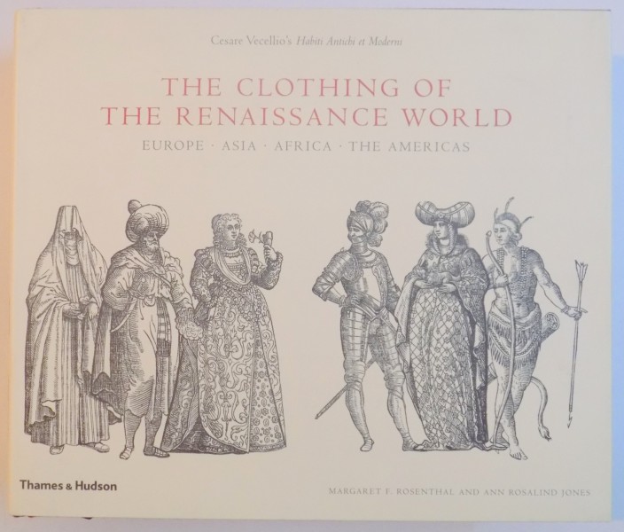 CESARE VECELLIO'S HABITI ANTICHI ET MODERNI. THE CLOTHING OF THE RENAISSANCE WORLD. EUROPE, ASIA, AFRICA, THE AMERICAS by MARGARET F. ROSENTHAL AND ANN ROSALIND JONES