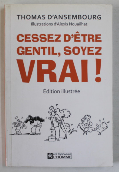 CESSEZ D 'ETRE GENTIL , SOYEZ VRAI ! EDITION ILLUSTREE par THOMAS D 'ANSEMBOURG , 2014