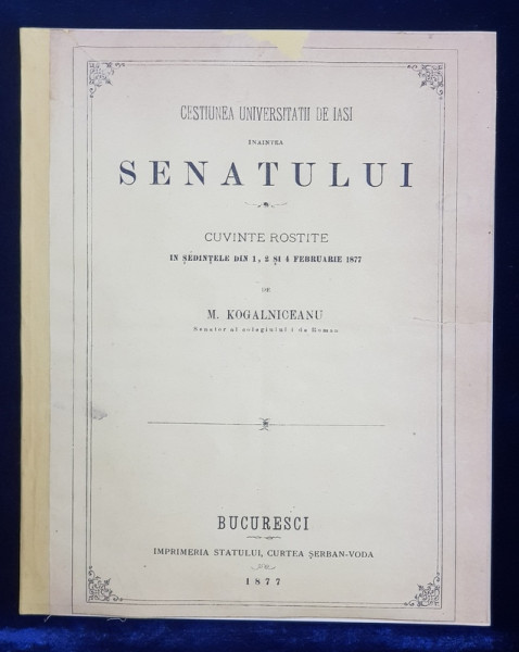 CESTIUNEA UNIVERSITATII DE IASI INAINTEA SENATULUI  - CUVINTE ROSTITE de M . KOGALNICEANU , 1877