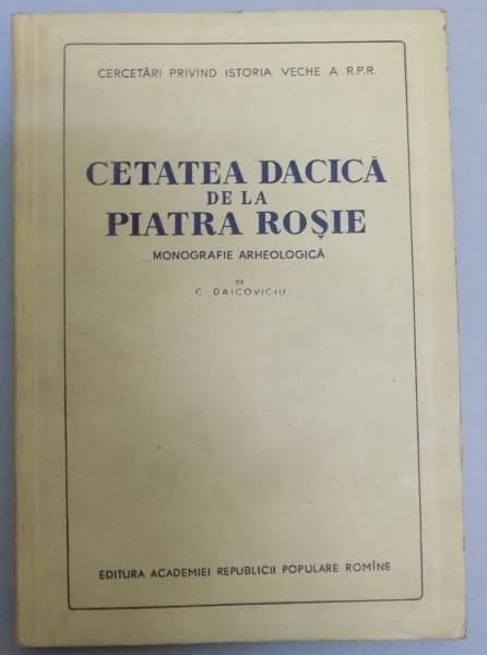 CETATEA DACICA DE LA PIATRA ROSIE MONOGRAFIE ARHEOLOGICA , 1954 ,de  C. DAICOVICIU