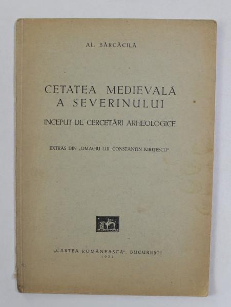 CETATEA MEDIEVALA A SEVERINULUI - INCEPUT DE CERCETARI ARHEOLOGICE de AL . BARCACILA , 1937 , DEDICATIE *