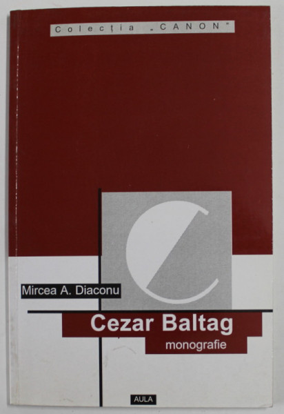 CEZAR BALTAG , MONOGRAFIE , ANTOLOGIE COMENTATA , RECEPTARE CRITICA de MIRCEA A. DIACONU , 2000