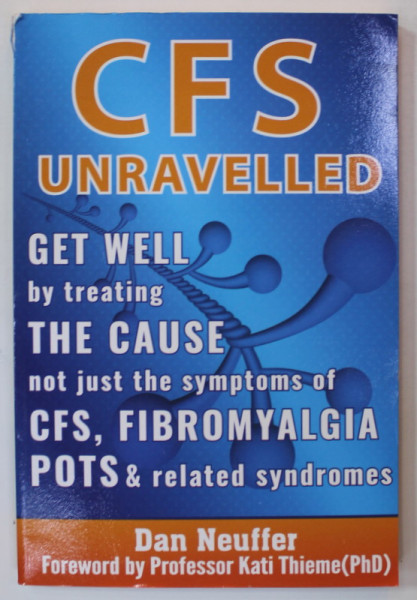 CFS UNRAVELLED , GET WELL BY TREATING THE CAUSE ..OF CFS , FIBROMYALGIA , POTS ...by DAN NEUFFER , 2017