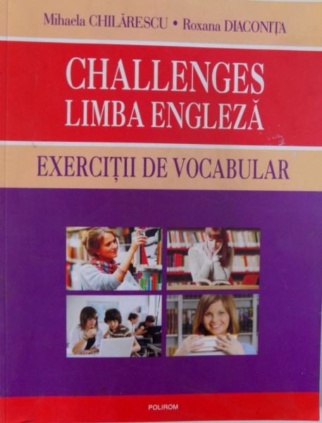 CHALLENGES - LIMBA ENGLEZA  - EXERCITII DE VOCABULAR de MIHAELA CHILARESCU si ROXAN DIACONESCU , 2012