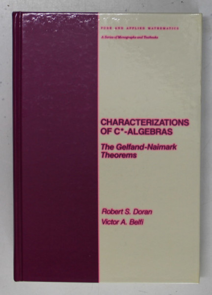 CHARACTERIZATIONS OF C*- ALGEBRAS - THE GELFAND - NAIMARK THEOREMS by ROBERT S. DORAN and VICTOR A. BELFI , 1986