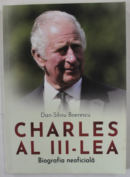 CHARLES AL III - LEA , BIOGRAFIA NEOFICIALA de DAN - SILVIU BOERESCU , 2022