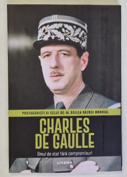 CHARLES DE GAULLE , OMUL DE STAT FARA COMPROMISURI , PROTAGONISTI AI CELUI DE - AL DOILEA RAZBOI MONDIAL , 2026