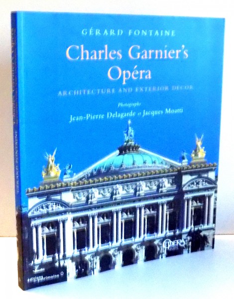 CHARLES GARNIER'S OPERA ARHITECTURE AND EXTERIOR DECOR par GERARD FONTAINE , PHOTOGRAPHS JEAN-PIERRE DELAGARDE ET JACQUES MOATTI , 2000