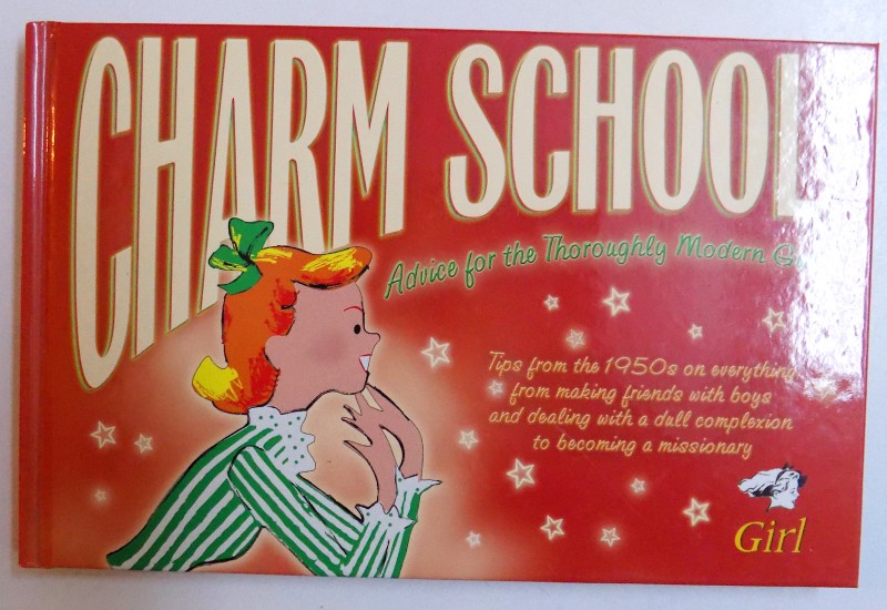 CHARM SCHOOL  - ADVICE FOR THE THOROUGHLY MODERN GIRLby LARA MAIKLEM , 2007*BENZI DESENATE