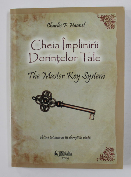 CHEIA IMPLINIRII DORINTELOR TALE - THE MASTER KEY SISTEM de CHARLES F. HAANEL, 2009