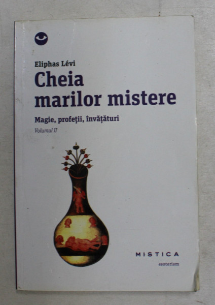 CHEIA MARILOR MISTERE , MAGIE , PROFETII , INVATATURI , VOLUMUL III de ELIPHAS LEVI , 2014