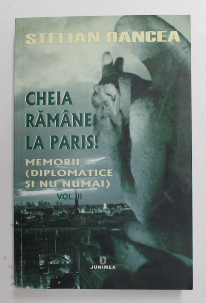 CHEIA RAMANE LA PARIS ! MEMORII -  DIPLOMATICE SI NU NUMAI - de STELIAN OANCEA , VOLUMUL II - LUPTA PE CARE NU MI-AM DORIT - O , 2014 , LIPSA PAGINA DE GARDA *