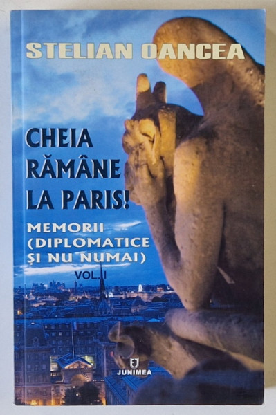 CHEIA RAMANE LA PARIS ! MEMORII ( DIPLOMATICE SI NU NUMAI ) , VOLUMUL I de STELIAN  OANCEA , 2014 , DEDICATIE *