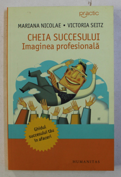 CHEIA SUCCESULUI - IMAGINEA PROFESIONALA de MARIANA NICOLAE si VICTORIA SEITZ , 2008