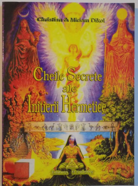 CHEILE SECRETE ALE INITIERII HERMETICE de CHRISTIAN and MIRIAM DIKOL, 2005