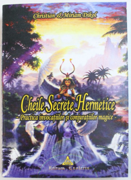 CHEILE SECRETE HERMETICE  - PRACTICA INVOCATIILOR SI CONJURATIILOR MAGICE de CHRISTIAN &amp; MIRIAM DIKOL, 2005