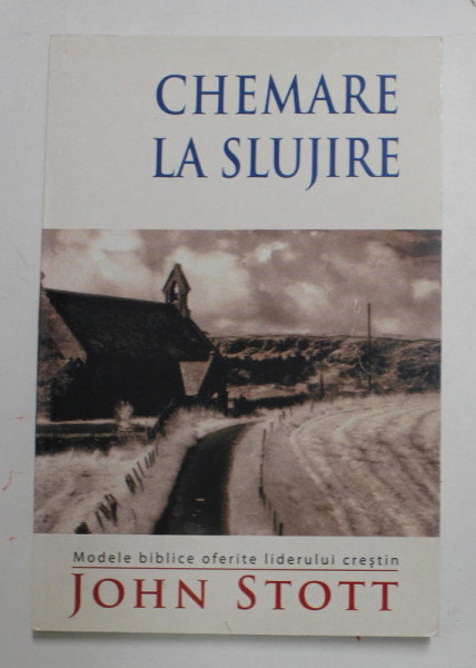 CHEMARE LA SLUJIRE - MODELE BIBLICE OFERITE LIDERULUI CRESTIN de JOHN STOTT , 2004