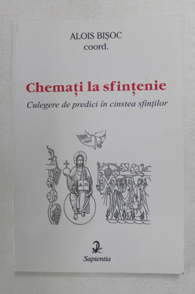 CHEMATI LA SFINTENIE , CULEGERE DE PREDICI IN CINSTEA SFINTILOR , coordonator ALOIS BISOC , 2001