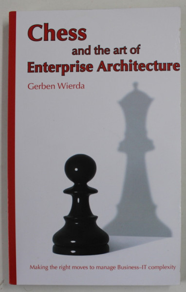 CHESS AND THE ART OF ENTERPRISE ARCHITECTURE by GERBEN WIERDA , THE RIGHT MOVES TO MANAGE BUSINESS - IT COMPLEXITY , 2015
