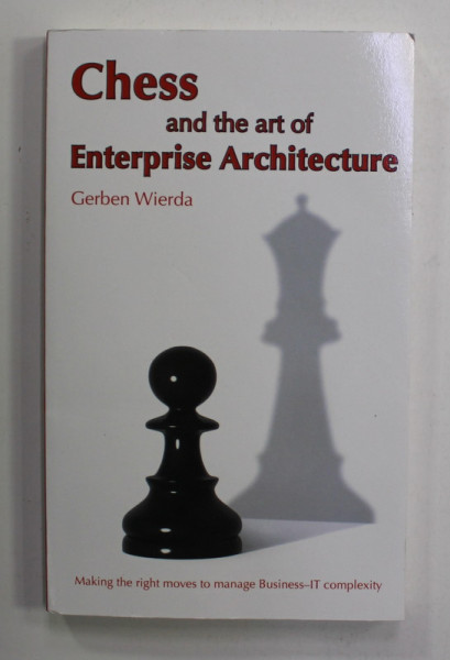 CHESS AND THE  ART OF ENTREPRISE ARCHITECTURE by GERBEN WIERDA , MAKING THE RIGHT MOVES TO MANAGE BUSINESS - IT COMPLEXITY , 2015