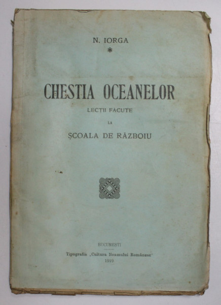 CHESTIA OCEANELOR, LECTII FACUTE LA SCOALA DE RAZBOIU de N. IORGA - BUCURESTI, 1919 *PREZINTA HALOURI DE APA