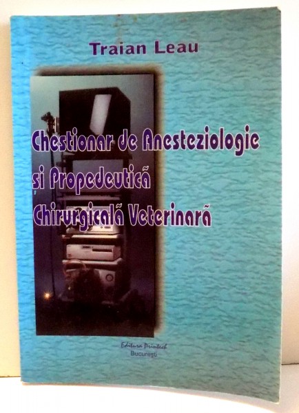 CHESTIONAR DE ANESTEZIOLOGIE SI PROPEDEUTICA CHIRURGICALA VETERINARA de TRAIAN LEAU , 2005