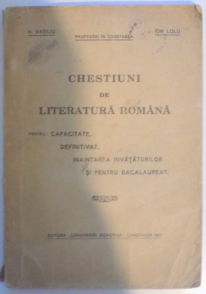CHESTIUNI DE LITERATURA ROMANA PENTRU CAPACITATE, DEFINITIVAT, INAINTAREA INVATATORILOR SI PENTRU BACALAUREAT de N. VASILIU, ION LOLU  1941