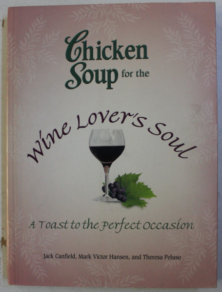 CHICKEN SOUP FOR THE WINE LOVER' S SOUL - A TOAST TO THE PERFECT OCCASION by JACK CANFIELD , MARK VICTOR HANSEN , THERESA PELUSO , 2007