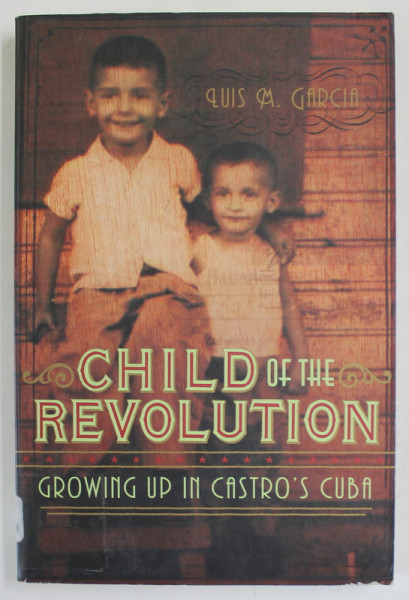 CHILD OF THE REVOLUTION , GROWING UP IN CASTRO 'S CUBA by LUIS M. GARCIA , 2006