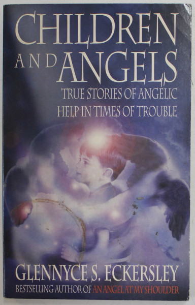 CHILDREN AND ANGELS , TRUE STORIES OF ANGELIC HELP IN TIMES OF TROUBLE by GLENNYCE S. ECKERSLEY , 1999