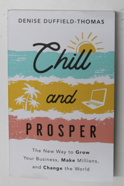 CHILL AND PROSPER , THE NEW WAY TO GROW YOUR BUSINESS , MAKE MILLIONS , AND CHANGE THE WORLD by DENISE DUFFIELD THOMAS , 2022