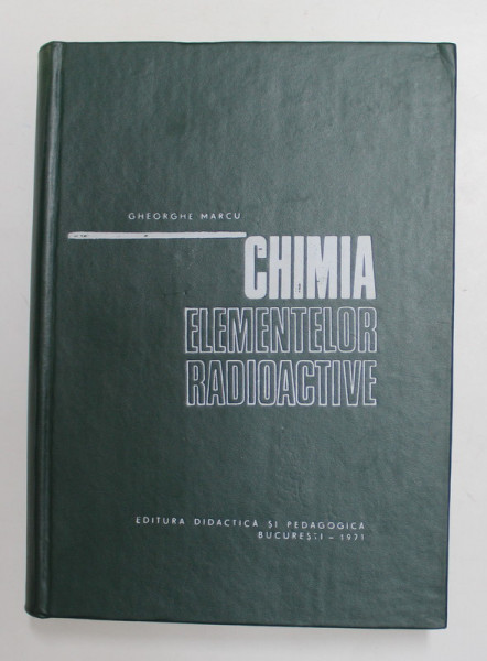 CHIMIA ELEMENTELOR RADIOACTIVE de GHEORGHE MARCU , 1971