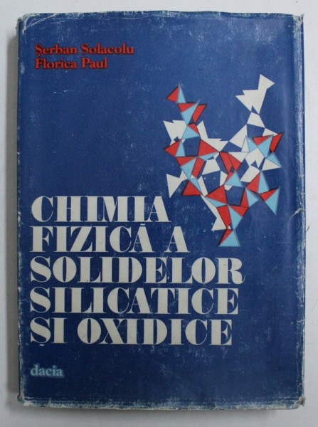 CHIMIA FIZICA A SOLIDELOR SILICATICE SI OXIDICE de SERBAN SOLACOLU si FLORICA PAUL , 1984