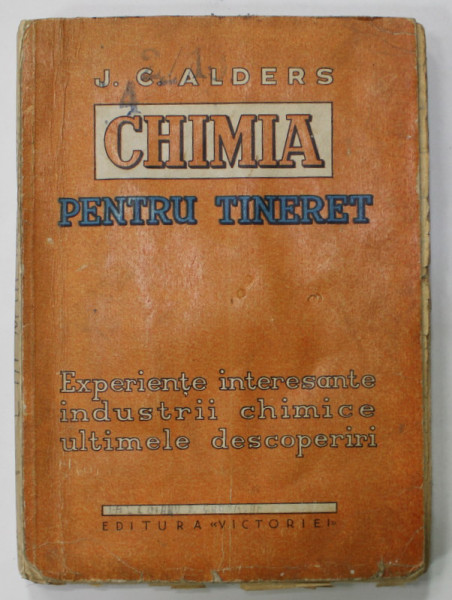 CHIMIA  PENTRU TINERET de J.C. CALDERS , EXPERIENTE INTERESANTE , INDUSTRII CHIMICE , ULTIMELE DESOPERIRI , EDITIE INTERBELICA , PREZINTA URME DE UZURA  SI HALOURI DE APA *